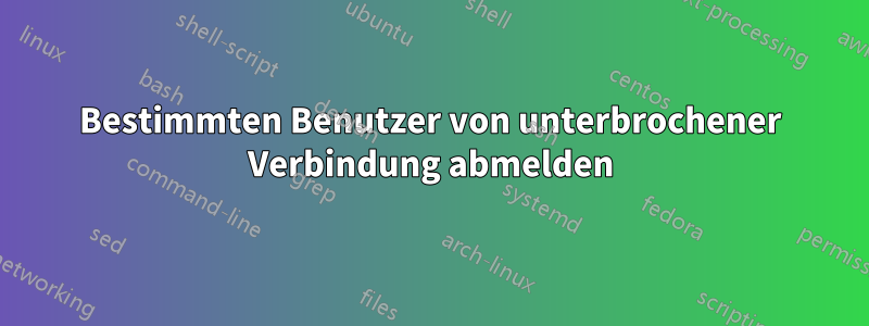 Bestimmten Benutzer von unterbrochener Verbindung abmelden