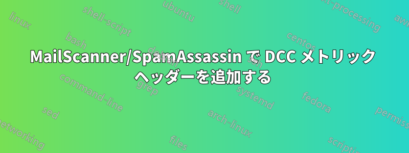 MailScanner/SpamAssassin で DCC メトリック ヘッダーを追加する