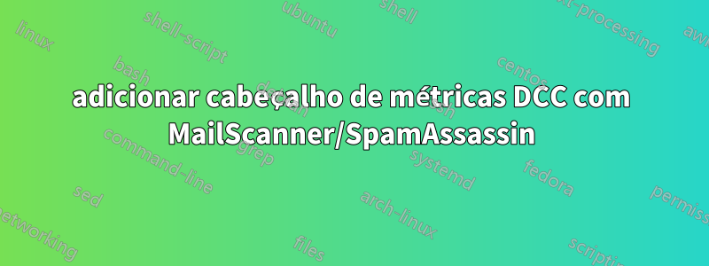 adicionar cabeçalho de métricas DCC com MailScanner/SpamAssassin