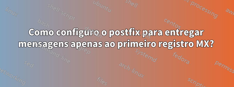 Como configuro o postfix para entregar mensagens apenas ao primeiro registro MX?
