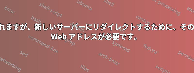 古いサーバーは廃止されますが、新しいサーバーにリダイレクトするために、そのサーバーを指していた Web アドレスが必要です。
