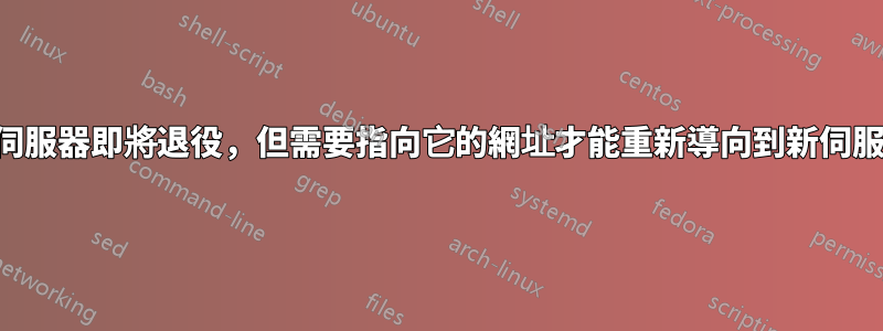 舊伺服器即將退役，但需要指向它的網址才能重新導向到新伺服器