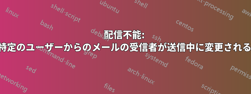 配信不能: 特定のユーザーからのメールの受信者が送信中に変更される