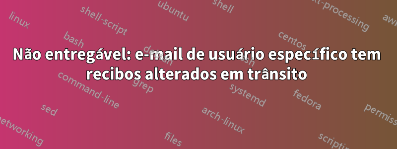 Não entregável: e-mail de usuário específico tem recibos alterados em trânsito