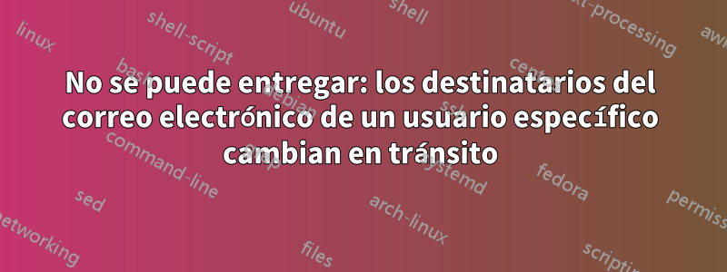 No se puede entregar: los destinatarios del correo electrónico de un usuario específico cambian en tránsito