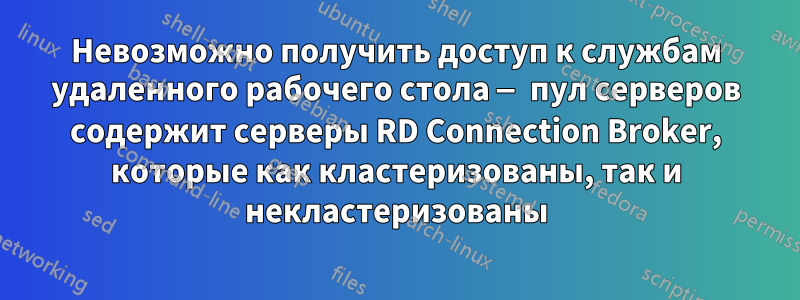 Невозможно получить доступ к службам удаленного рабочего стола — пул серверов содержит серверы RD Connection Broker, которые как кластеризованы, так и некластеризованы