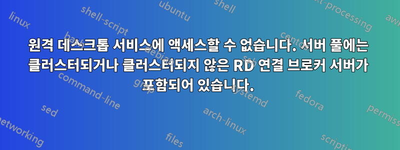 원격 데스크톱 서비스에 액세스할 수 없습니다. 서버 풀에는 클러스터되거나 클러스터되지 않은 RD 연결 브로커 서버가 포함되어 있습니다.