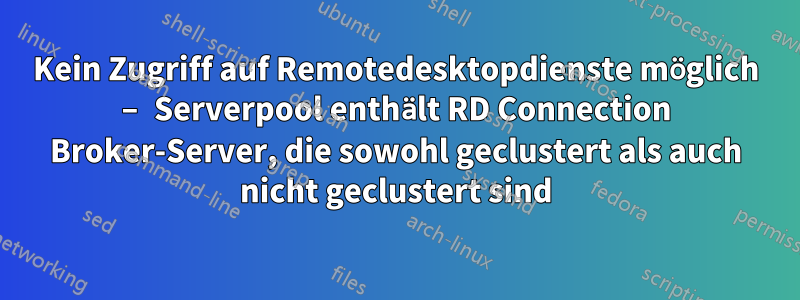 Kein Zugriff auf Remotedesktopdienste möglich – Serverpool enthält RD Connection Broker-Server, die sowohl geclustert als auch nicht geclustert sind