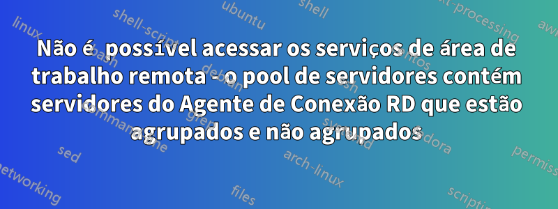 Não é possível acessar os serviços de área de trabalho remota - o pool de servidores contém servidores do Agente de Conexão RD que estão agrupados e não agrupados
