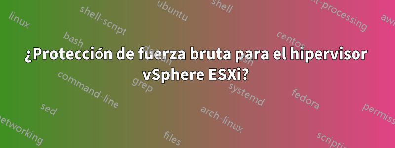 ¿Protección de fuerza bruta para el hipervisor vSphere ESXi?