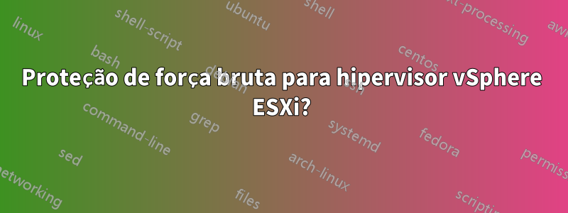 Proteção de força bruta para hipervisor vSphere ESXi?