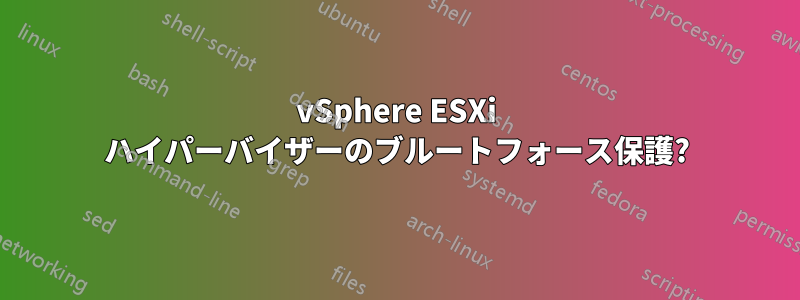 vSphere ESXi ハイパーバイザーのブルートフォース保護?