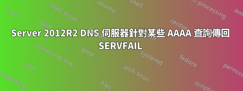 Server 2012R2 DNS 伺服器針對某些 AAAA 查詢傳回 SERVFAIL