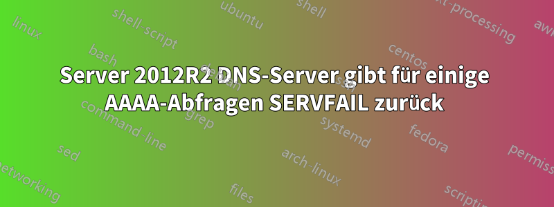 Server 2012R2 DNS-Server gibt für einige AAAA-Abfragen SERVFAIL zurück