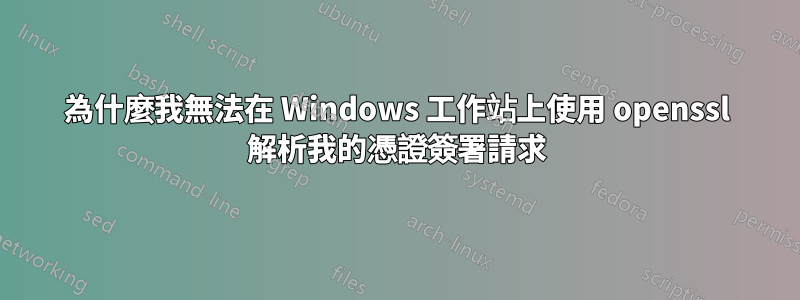 為什麼我無法在 Windows 工作站上使用 openssl 解析我的憑證簽署請求