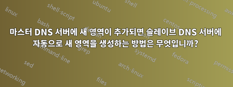마스터 DNS 서버에 새 영역이 추가되면 슬레이브 DNS 서버에 자동으로 새 영역을 생성하는 방법은 무엇입니까?
