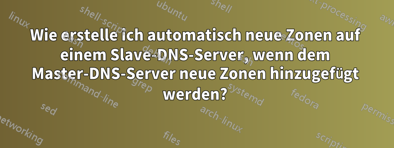 Wie erstelle ich automatisch neue Zonen auf einem Slave-DNS-Server, wenn dem Master-DNS-Server neue Zonen hinzugefügt werden?