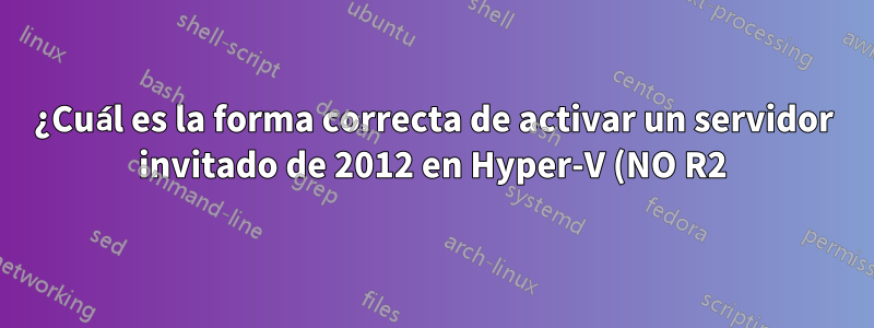 ¿Cuál es la forma correcta de activar un servidor invitado de 2012 en Hyper-V (NO R2) con un host de servidor de 2012 usando derechos de virtualización?