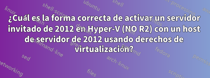 ¿Cuál es la forma correcta de activar un servidor invitado de 2012 en Hyper-V (NO R2) con un host de servidor de 2012 usando derechos de virtualización?