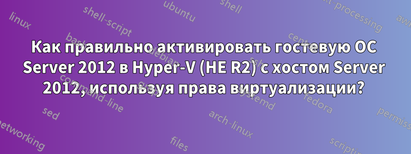 Как правильно активировать гостевую ОС Server 2012 в Hyper-V (НЕ R2) с хостом Server 2012, используя права виртуализации?