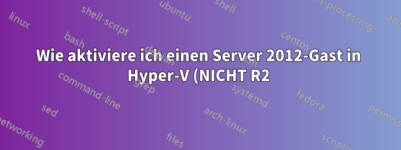 Wie aktiviere ich einen Server 2012-Gast in Hyper-V (NICHT R2) mit einem Server 2012-Host unter Verwendung von Virtualisierungsrechten richtig?