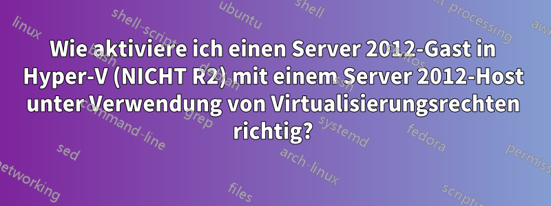 Wie aktiviere ich einen Server 2012-Gast in Hyper-V (NICHT R2) mit einem Server 2012-Host unter Verwendung von Virtualisierungsrechten richtig?