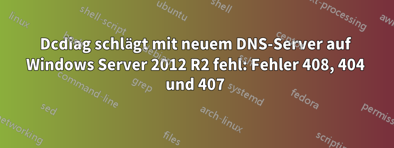 Dcdiag schlägt mit neuem DNS-Server auf Windows Server 2012 R2 fehl: Fehler 408, 404 und 407