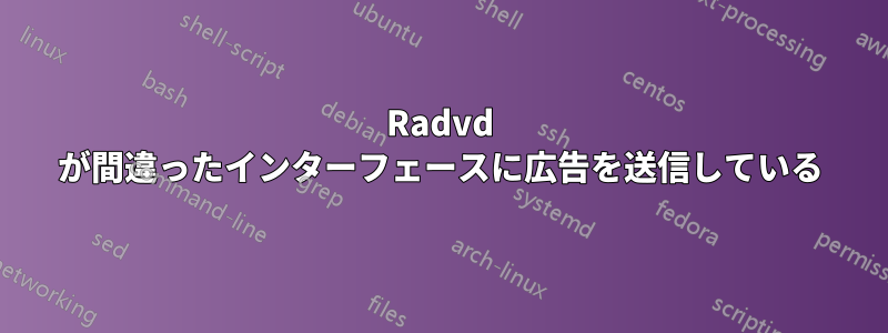 Radvd が間違ったインターフェースに広告を送信している