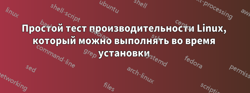 Простой тест производительности Linux, который можно выполнять во время установки