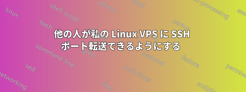 他の人が私の Linux VPS に SSH ポート転送できるようにする 