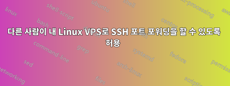 다른 사람이 내 Linux VPS로 SSH 포트 포워딩을 할 수 있도록 허용