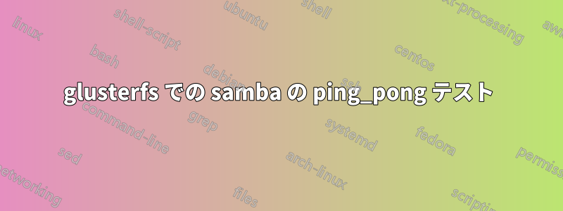 glusterfs での samba の ping_pong テスト