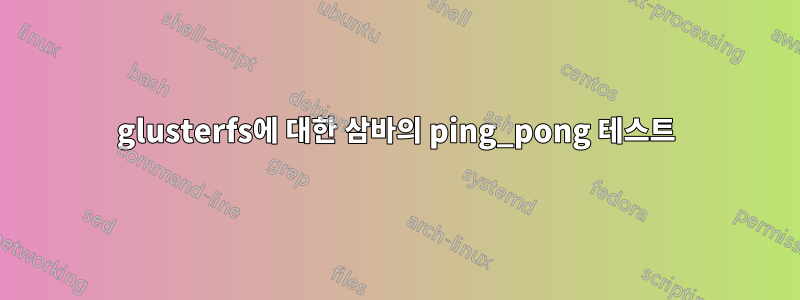 glusterfs에 대한 삼바의 ping_pong 테스트