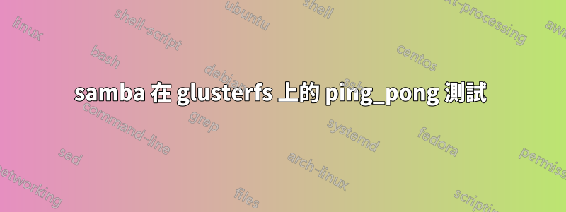 samba 在 glusterfs 上的 ping_pong 測試