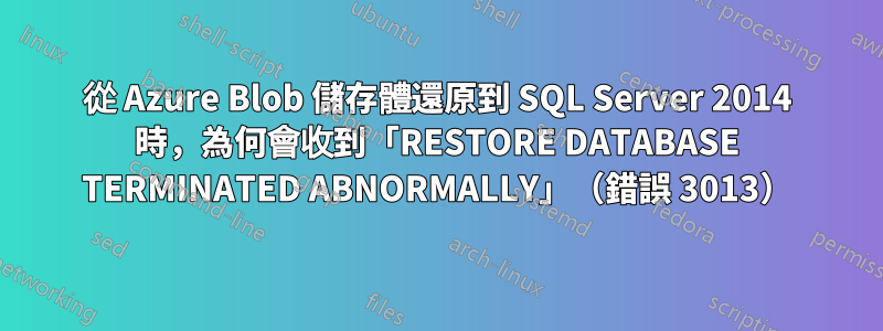 從 Azure Blob 儲存體還原到 SQL Server 2014 時，為何會收到「RESTORE DATABASE TERMINATED ABNORMALLY」（錯誤 3013）