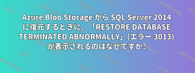 Azure Blob Storage から SQL Server 2014 に復元するときに、「RESTORE DATABASE TERMINATED ABNORMALLY」(エラー 3013) が表示されるのはなぜですか?