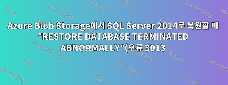 Azure Blob Storage에서 SQL Server 2014로 복원할 때 "RESTORE DATABASE TERMINATED ABNORMALLY"(오류 3013)가 나타나는 이유는 무엇입니까?