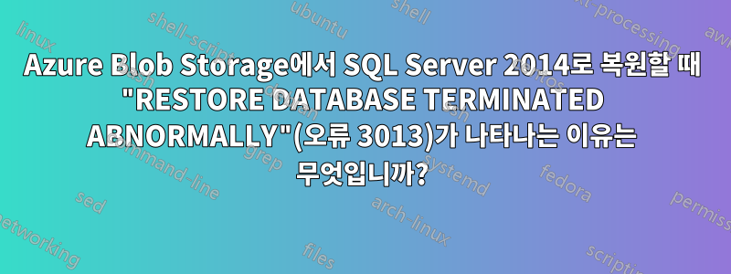 Azure Blob Storage에서 SQL Server 2014로 복원할 때 "RESTORE DATABASE TERMINATED ABNORMALLY"(오류 3013)가 나타나는 이유는 무엇입니까?