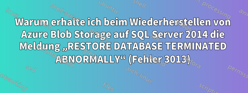 Warum erhalte ich beim Wiederherstellen von Azure Blob Storage auf SQL Server 2014 die Meldung „RESTORE DATABASE TERMINATED ABNORMALLY“ (Fehler 3013)