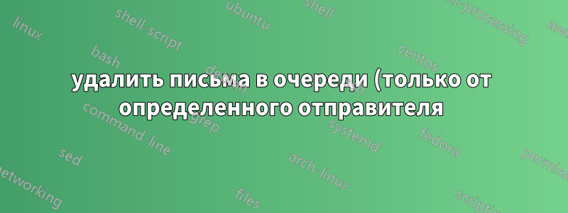 удалить письма в очереди (только от определенного отправителя)