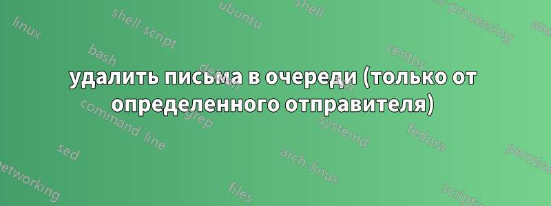 удалить письма в очереди (только от определенного отправителя)