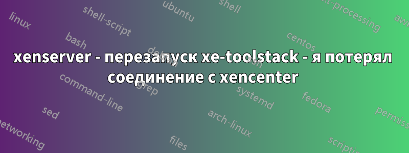 xenserver - перезапуск xe-toolstack - я потерял соединение с xencenter