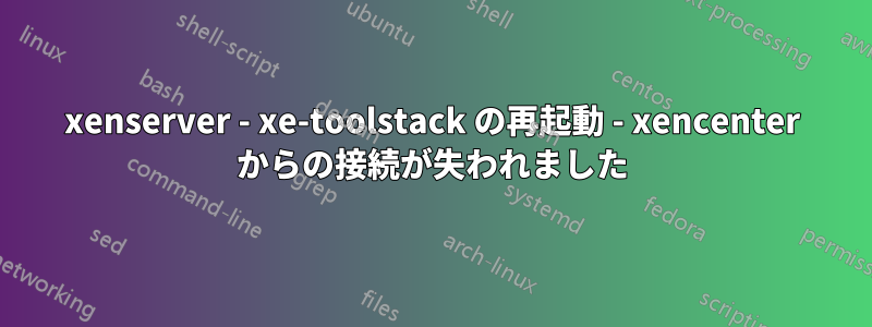 xenserver - xe-toolstack の再起動 - xencenter からの接続が失われました