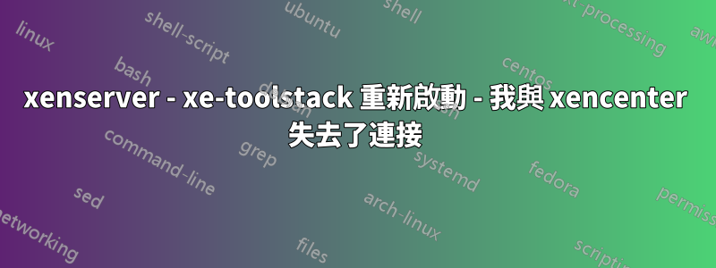 xenserver - xe-toolstack 重新啟動 - 我與 xencenter 失去了連接