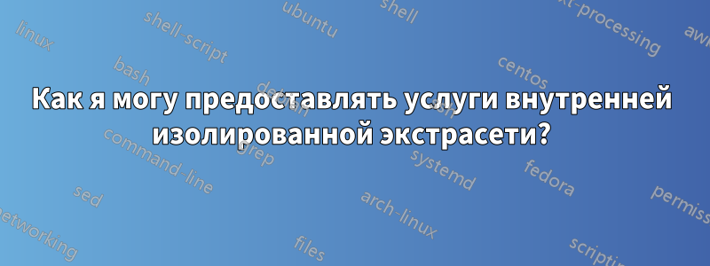 Как я могу предоставлять услуги внутренней изолированной экстрасети?