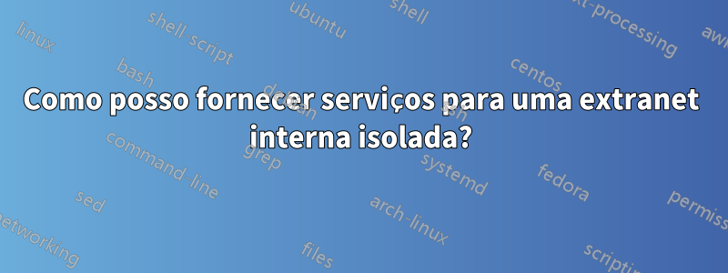 Como posso fornecer serviços para uma extranet interna isolada?