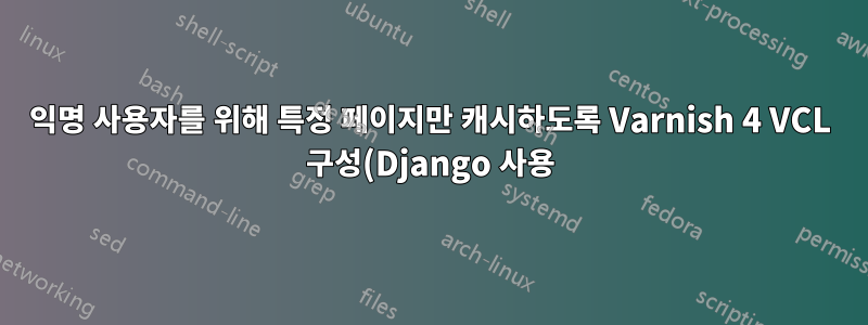 익명 사용자를 위해 특정 페이지만 캐시하도록 Varnish 4 VCL 구성(Django 사용)
