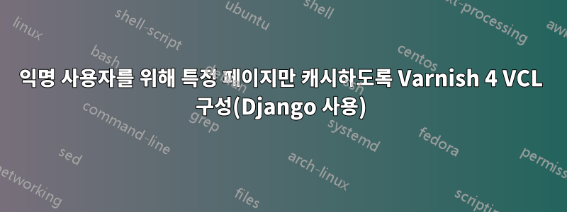 익명 사용자를 위해 특정 페이지만 캐시하도록 Varnish 4 VCL 구성(Django 사용)