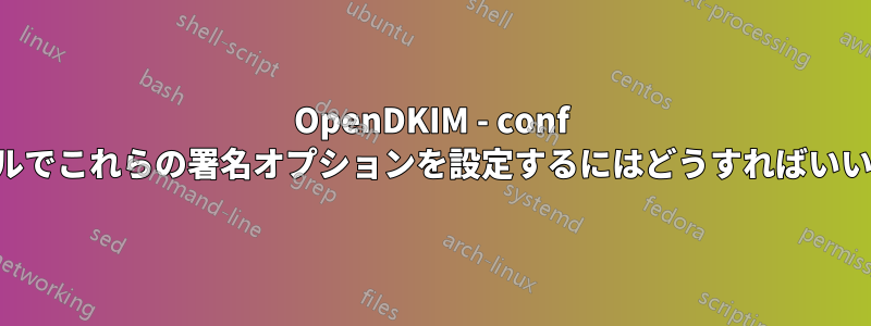 OpenDKIM - conf ファイルでこれらの署名オプションを設定するにはどうすればいいですか