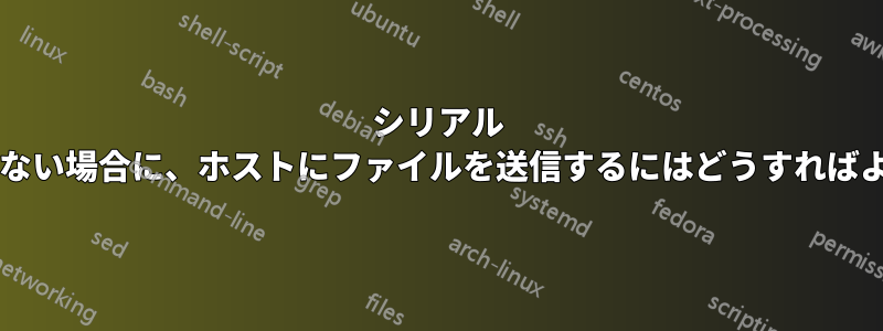 シリアル コンソールしかない場合に、ホストにファイルを送信するにはどうすればよいでしょうか?
